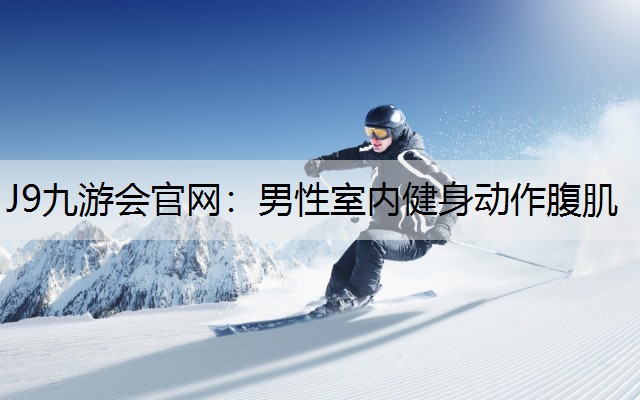 J9九游会官网：男性室内健身动作腹肌