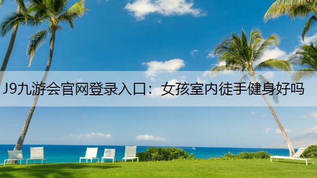 J9九游会官网登录入口：女孩室内徒手健身好吗