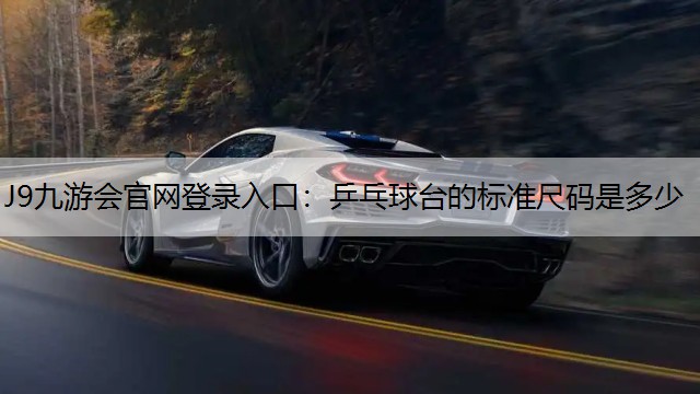 J9九游会官网登录入口：乒乓球台的标准尺码是多少