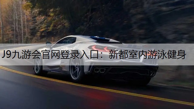 J9九游会官网登录入口：新都室内游泳健身