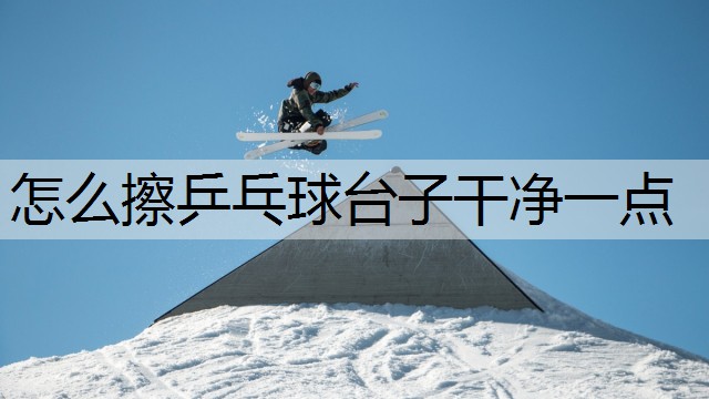 怎么擦乒乓球台子干净一点