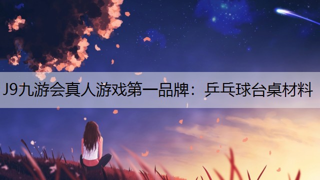 J9九游会真人游戏第一品牌：乒乓球台桌材料