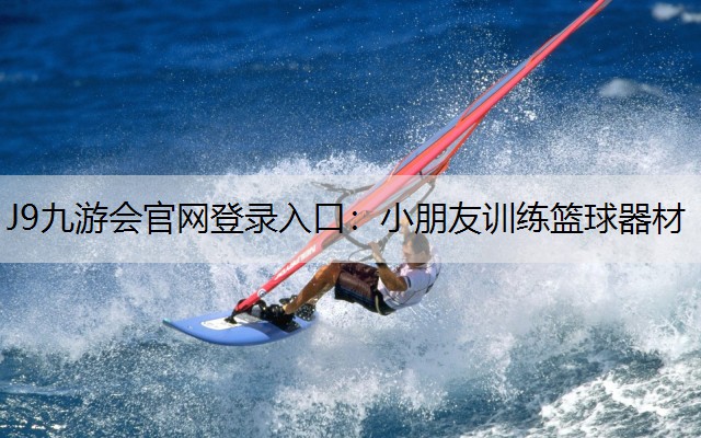 J9九游会官网登录入口：小朋友训练篮球器材