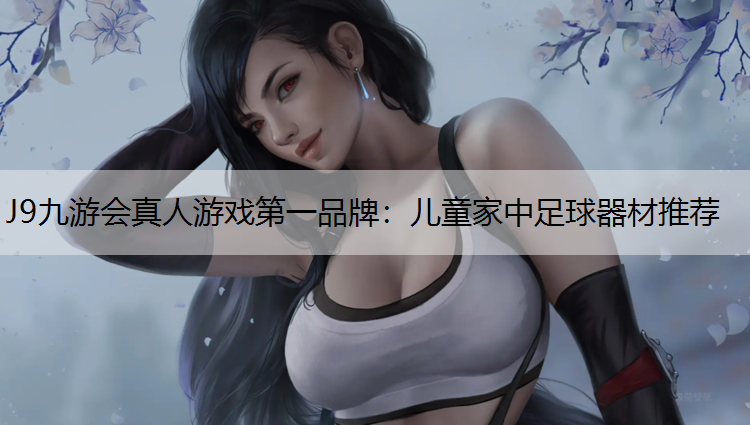 J9九游会真人游戏第一品牌：儿童家中足球器材推荐