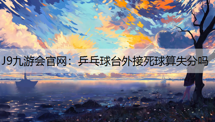 J9九游会官网：乒乓球台外接死球算失分吗