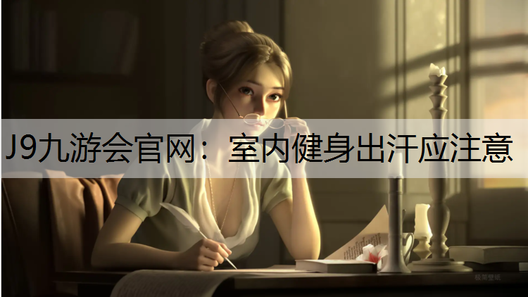 J9九游会官网：室内健身出汗应注意