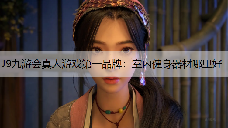 J9九游会真人游戏第一品牌：室内健身器材哪里好