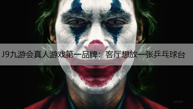 J9九游会真人游戏第一品牌：客厅想放一张乒乓球台