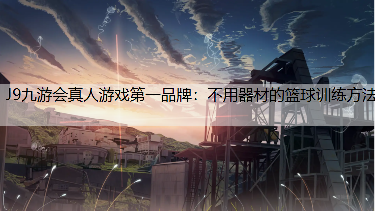 J9九游会真人游戏第一品牌：不用器材的篮球训练方法