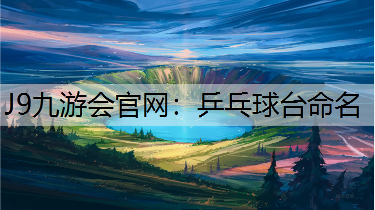 J9九游会官网：乒乓球台命名