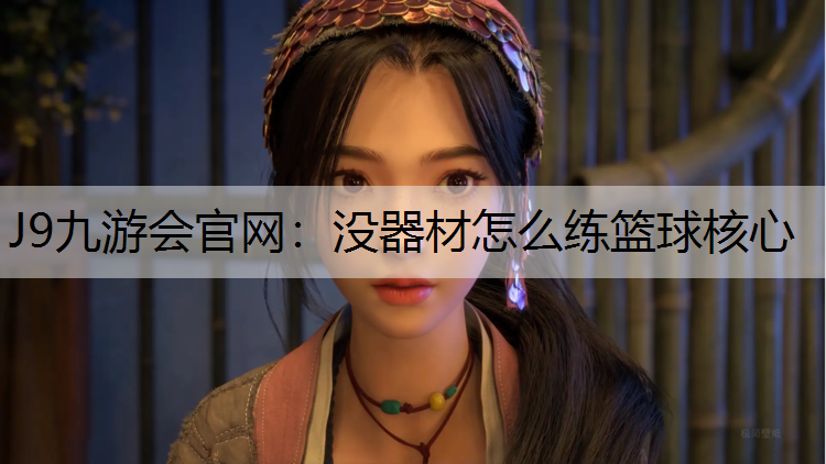 J9九游会官网：没器材怎么练篮球核心