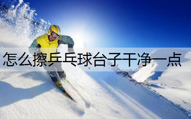 怎么擦乒乓球台子干净一点
