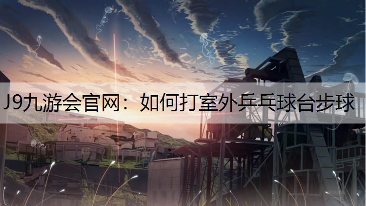 如何打室外乒乓球台步球