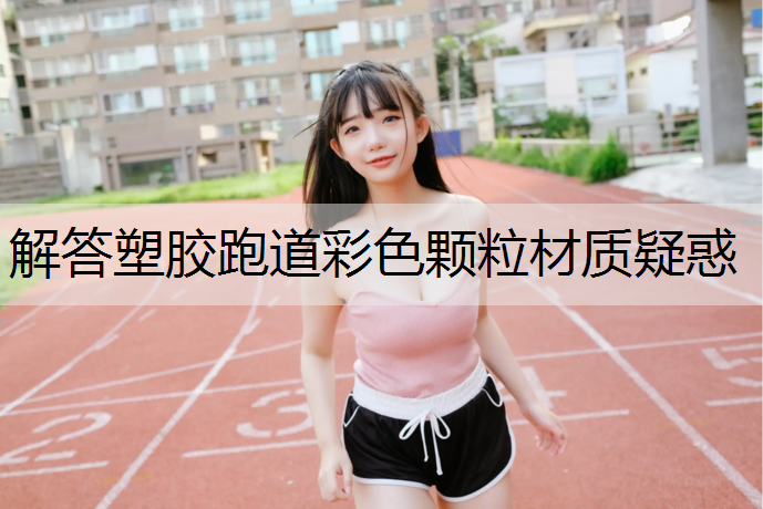 解答塑胶跑道彩色颗粒材质疑惑