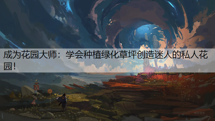 成为花园大师：学会种植绿化草坪创造迷人的私人花园！