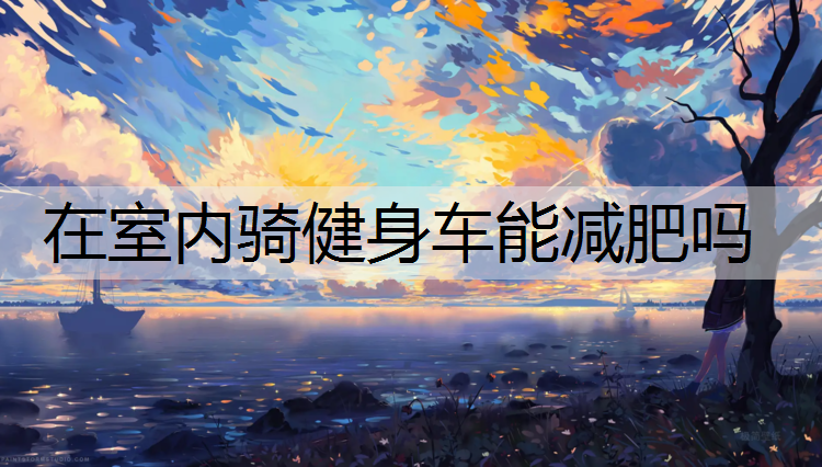 在室内骑健身车能减肥吗