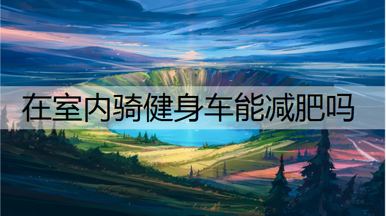 在室内骑健身车能减肥吗