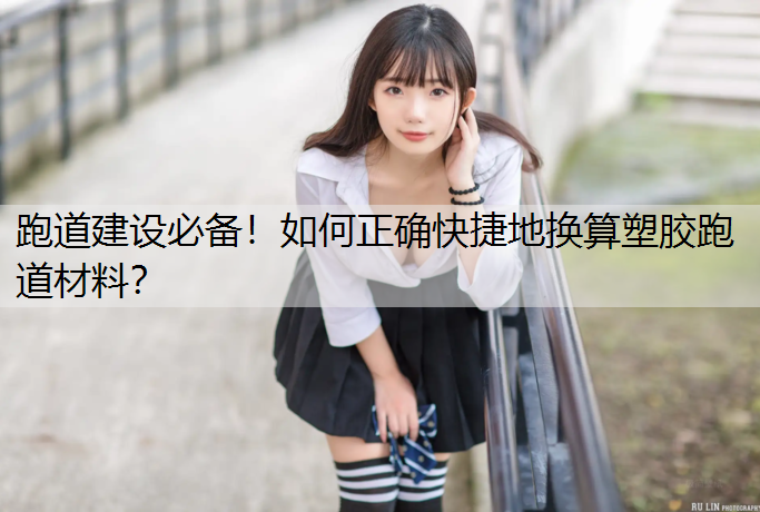 跑道建设必备！如何正确快捷地换算塑胶跑道材料？