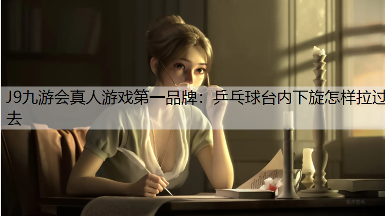 乒乓球台内下旋怎样拉过去